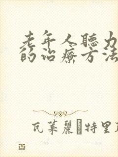 老年人听力下降的治疗方法