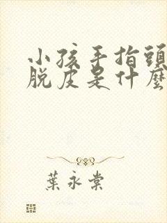 小孩手指头开裂脱皮是什么情况