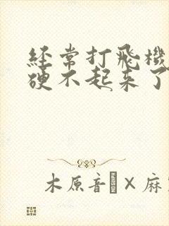 经常打飞机现在硬不起来了