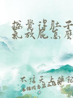 总觉得肚子里有气放屁怎么回事