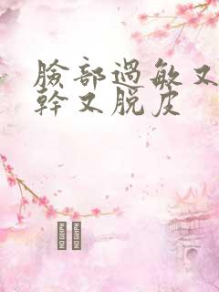 脸部过敏又红又干又脱皮