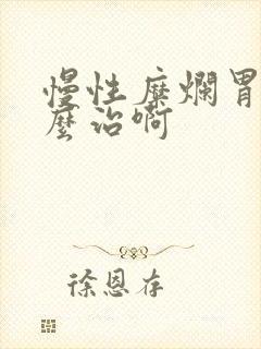 慢性糜烂胃炎怎么治啊