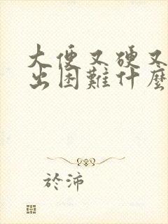 大便又硬又粗排出困难什么原因