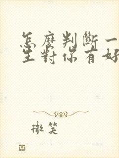 怎么判断一个女生对你有好感