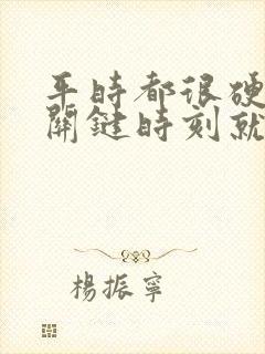 平时都很硬一到关键时刻就软