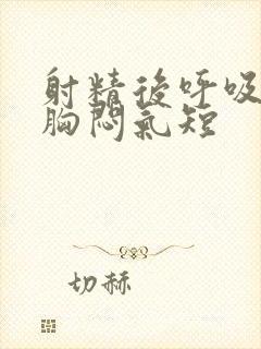 射精后呼吸困难胸闷气短