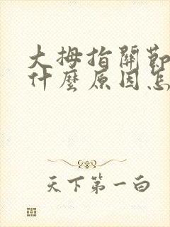 大拇指关节疼是什么原因怎么治疗