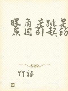 眼角老跳是什么原因引起的