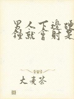 男人下边硬一分钟就会射是怎么回事