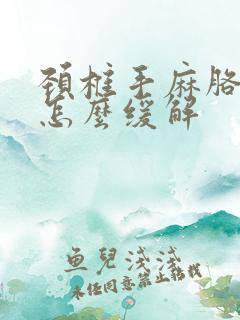 颈椎手麻胳膊麻怎么缓解