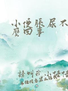 小便胀尿不出怎么回事