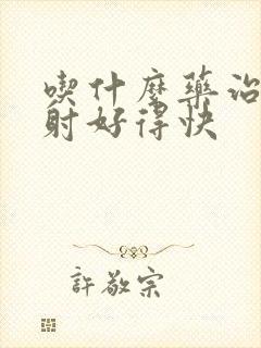 吃什么药治疗早射好得快