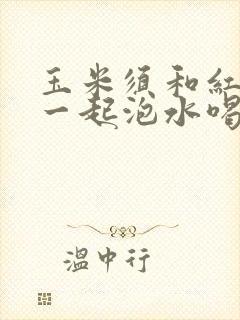 玉米须和红枣能一起泡水喝吗