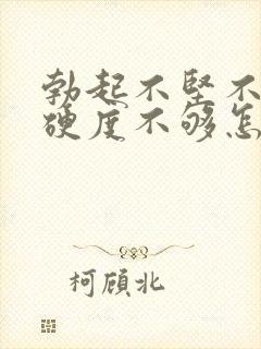 勃起不坚不硬,硬度不够怎么办