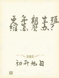 更年期生殖道萎缩怎么办?