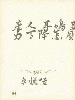 老人 耳鸣 听力下降怎么办