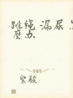 跳绳 漏尿 怎么办