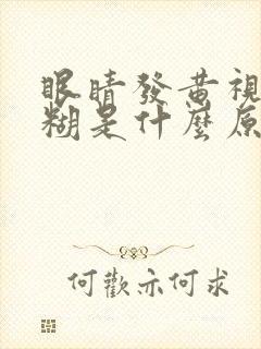 眼睛发黄视力模糊是什么原因