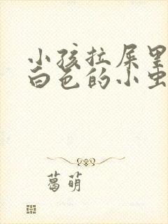 小孩拉屎里面有白色的小虫子怎么办