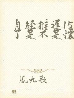 月经推迟15天了是不是怀孕