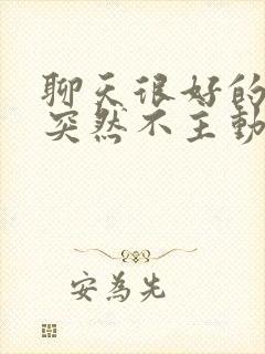 聊天很好的男生突然不主动理你了