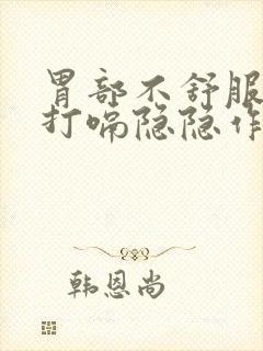 胃部不舒服胀气打嗝隐隐作痛