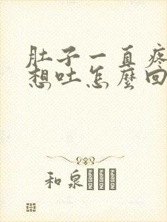 肚子一直疼恶心想吐怎么回事