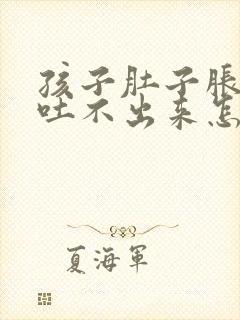 孩子肚子胀想吐吐不出来怎么办