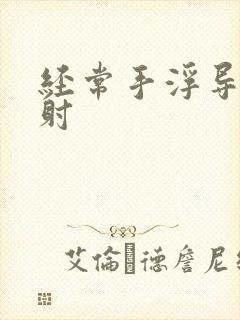 经常手浮导致早射