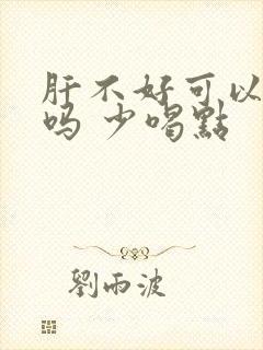 肝不好可以喝酒吗 少喝点