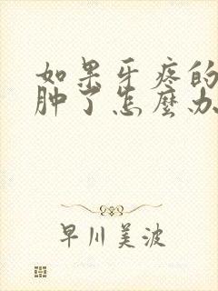 如果牙疼的脸都肿了怎么办