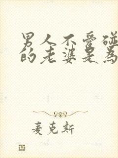 男人不爱碰自己的老婆是为什么