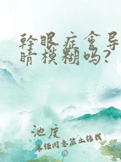 干眼症会导致眼睛模糊吗?