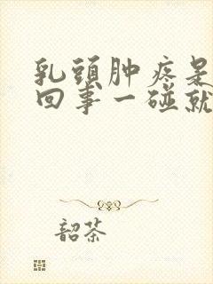 乳头肿疼是怎么回事一碰就疼