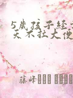 5岁孩子经常3天不拉大便怎么回事