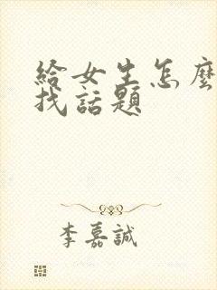 给女生怎么聊天找话题