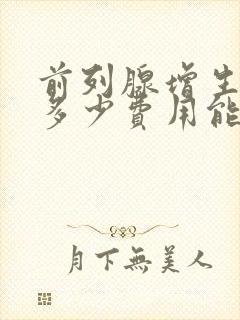 前列腺增生大概多少费用能治疗