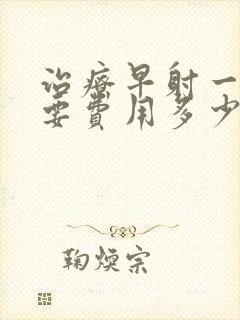 治疗早射一般需要费用多少