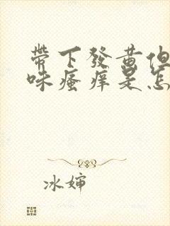 带下发黄但无异味瘙痒是怎么回事儿?