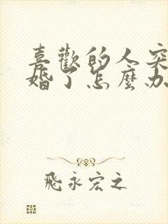 喜欢的人突然结婚了怎么办