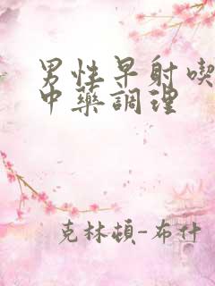 男性早射吃什么中药调理