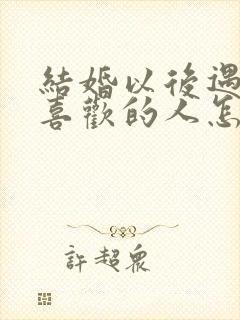 结婚以后遇到更喜欢的人怎么办