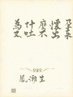 为什么怀孕想吐又吐不出来难受