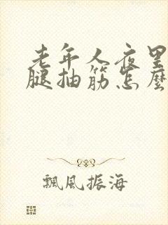 老年人夜里睡觉腿抽筋怎么回事