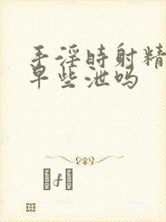 手淫时射精快是早些泄吗