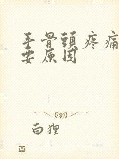 手骨头疼痛的主要原因