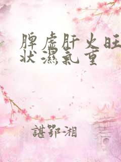 脾虚肝火旺的症状湿气重