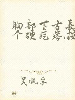 胸部下方长了一个硬疙瘩,按它就特别疼