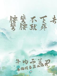 腰弯不下去腰一弯腰就疼