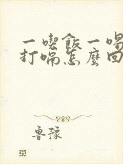 一吃饭一喝水就打嗝怎么回事